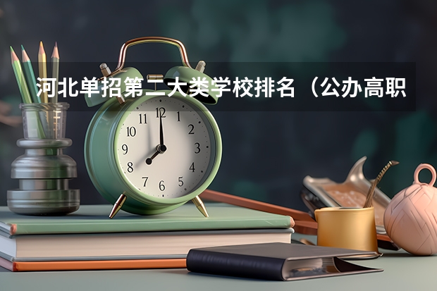 河北单招第二大类学校排名（公办高职高专排名）