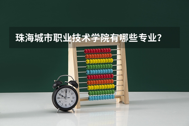珠海城市职业技术学院有哪些专业?