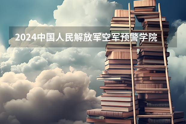 2024中国人民解放军空军预警学院在吉林招生计划（招多少人）
