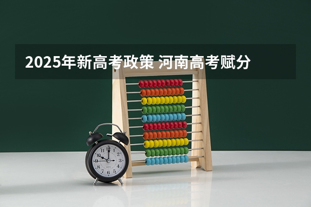 2025年新高考政策 河南高考赋分啥时候实行