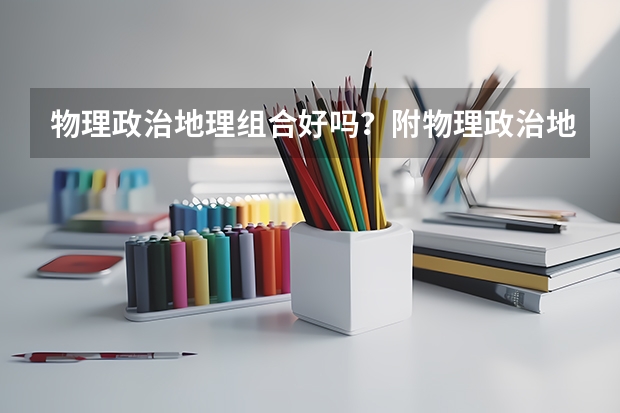 物理政治地理组合好吗？附物理政治地理组合可选大学名单