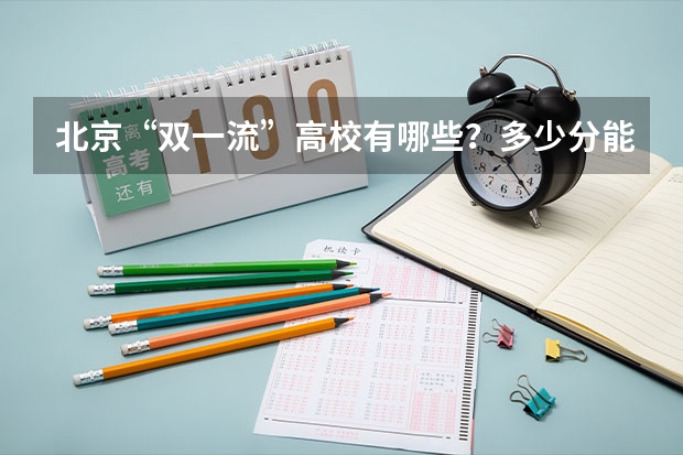 北京“双一流”高校有哪些？多少分能上？在京录取数据大盘点！
