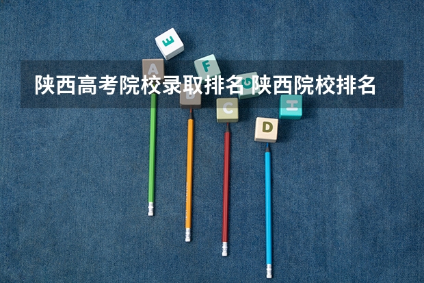 陕西高考院校录取排名 陕西院校排名及分数线