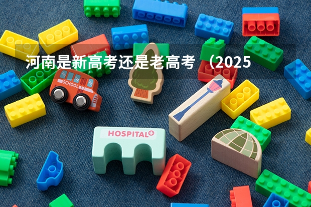 河南是新高考还是老高考 （2025高考新政策）