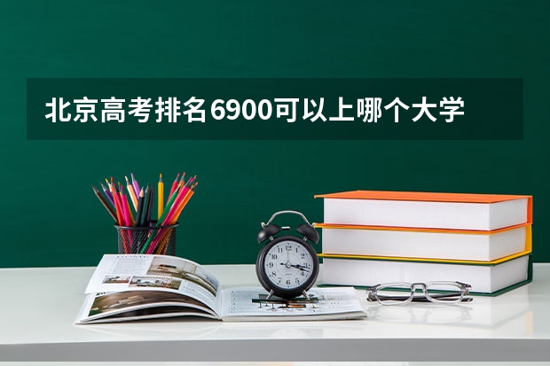 北京高考排名6900可以上哪个大学？