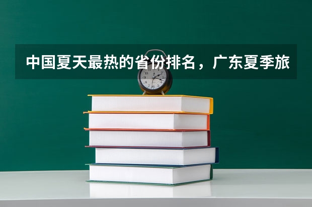 中国夏天最热的省份排名，广东夏季旅游攻略（39所985大学排名表）
