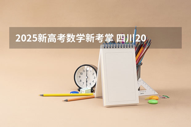 2025新高考数学新考掌 四川2025年新高考选考科目要求公布，“文科生”不再有学医机会！