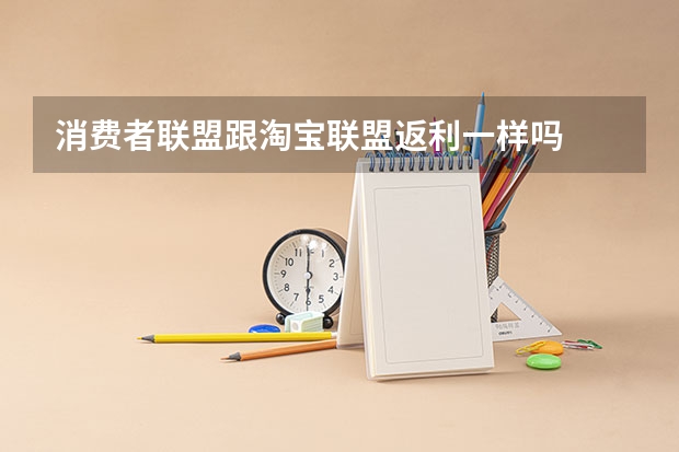 消费者联盟跟淘宝联盟返利一样吗