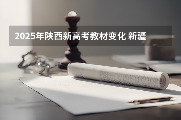 2025年陕西新高考教材变化 新疆2025年是新高考还是老高考
