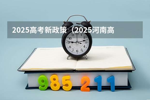 2025高考新政策（2025河南高考改革政策）