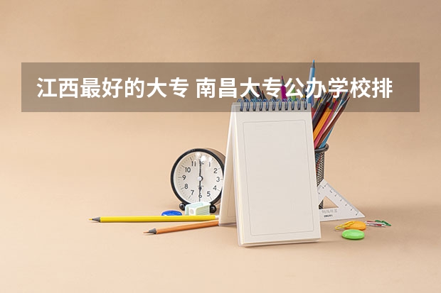 江西最好的大专 南昌大专公办学校排名