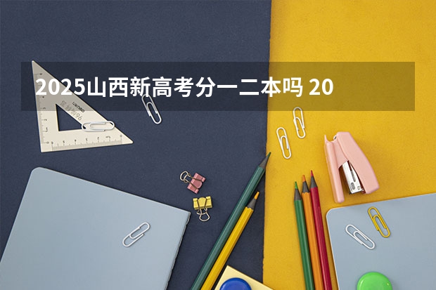 2025山西新高考分一二本吗 2025年新高考政策