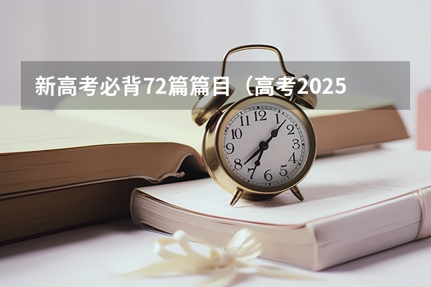 新高考必背72篇篇目（高考2025必背古诗文篇目？）