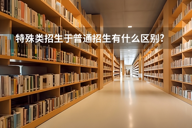 特殊类招生于普通招生有什么区别?