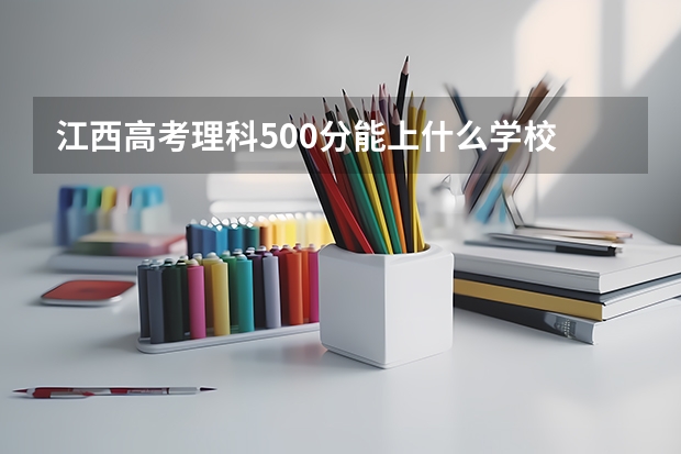 江西高考理科500分能上什么学校