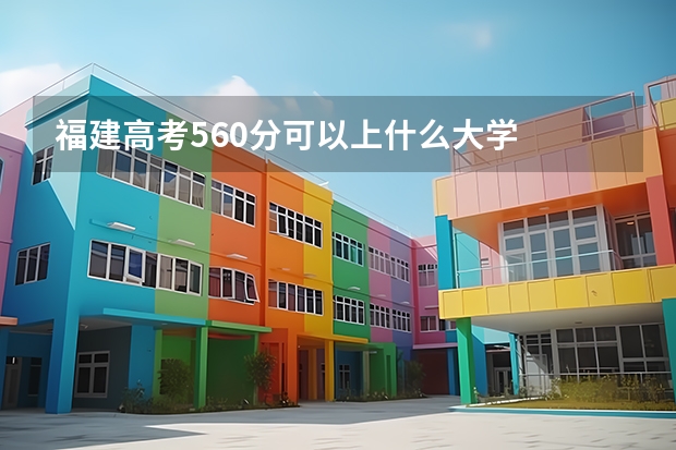 福建高考560分可以上什么大学