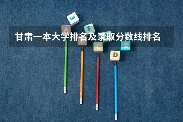 甘肃一本大学排名及录取分数线排名 甘肃农业大学历年高考分数线及位次排名