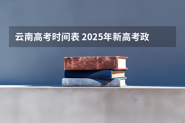 云南高考时间表 2025年新高考政策