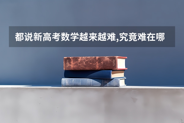 都说新高考数学越来越难,究竟难在哪里呢?