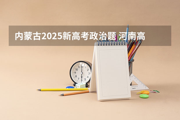 内蒙古2025新高考政治题 河南高考卷子是全国几卷