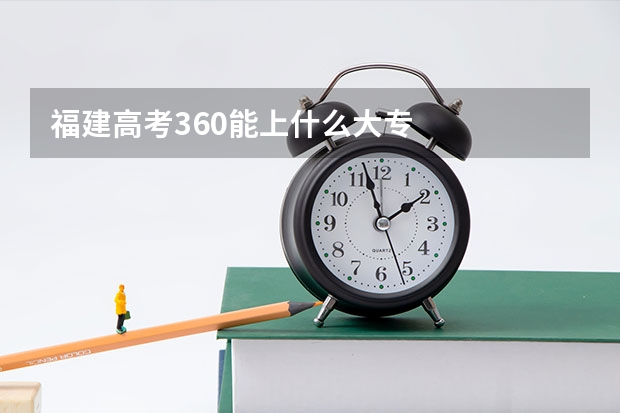 福建高考360能上什么大专