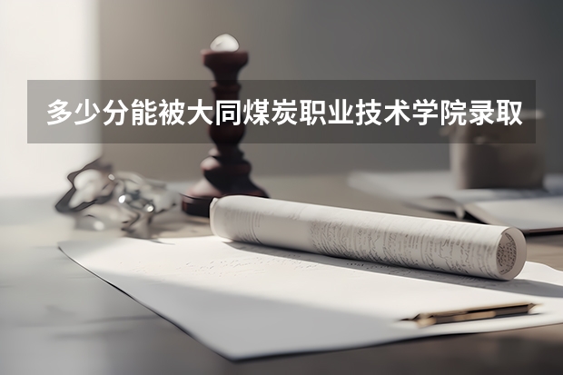 多少分能被大同煤炭职业技术学院录取