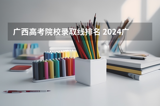 广西高考院校录取线排名 2024广西高考各大学录取分数线及位次汇总 最低分公布