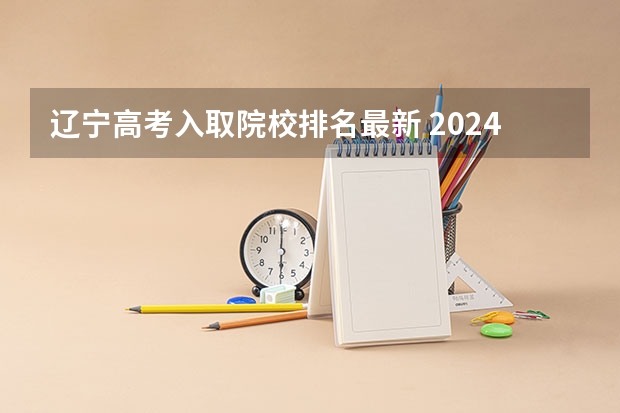 辽宁高考入取院校排名最新 2024年辽宁高考数据