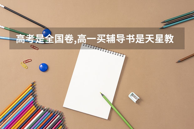 高考是全国卷,高一买辅导书是天星教材帮好用还是王后雄好用,或是什么别的???
