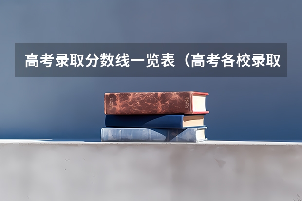 高考录取分数线一览表（高考各校录取分数）