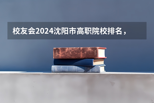 校友会2024沈阳市高职院校排名，辽宁省交通高等专科学校前三 校友会2024辽宁省大学分档排名，大连理工大学、东北大学、沈阳城市学院雄居最高档