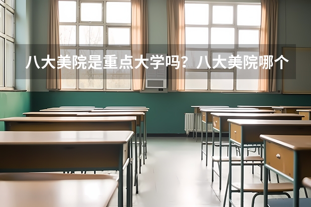 八大美院是重点大学吗？八大美院哪个容易考？