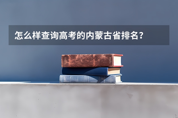 怎么样查询高考的内蒙古省排名？