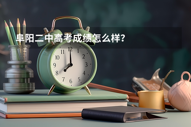 阜阳二中高考成绩怎么样？