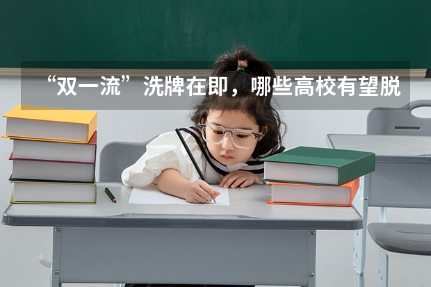 “双一流”洗牌在即，哪些高校有望脱颖而出？