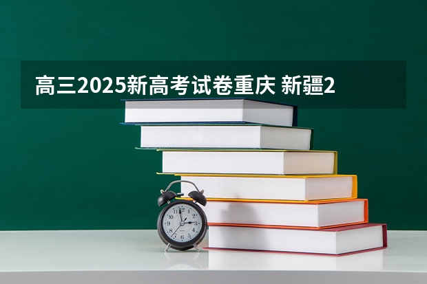 高三2025新高考试卷重庆 新疆2025年是新高考还是老高考