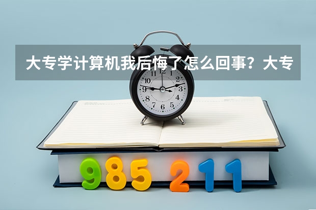 大专学计算机我后悔了怎么回事？大专计算机专业哪个学校最好？