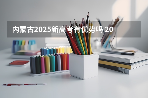 内蒙古2025新高考有优势吗 2025年新高考政策