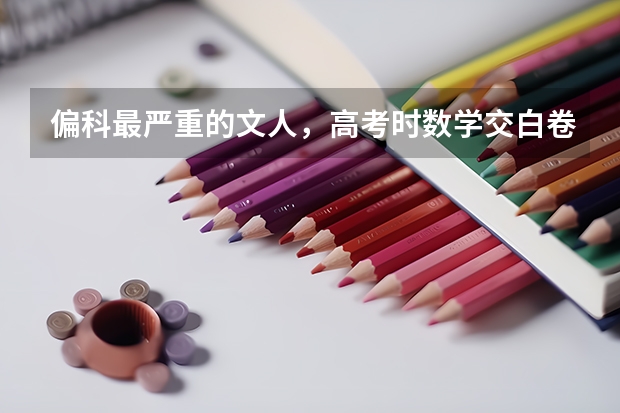 偏科最严重的文人，高考时数学交白卷，却因三句话北大录取,最后怎么样了？