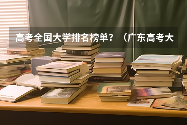 高考全国大学排名榜单？（广东高考大学排名）