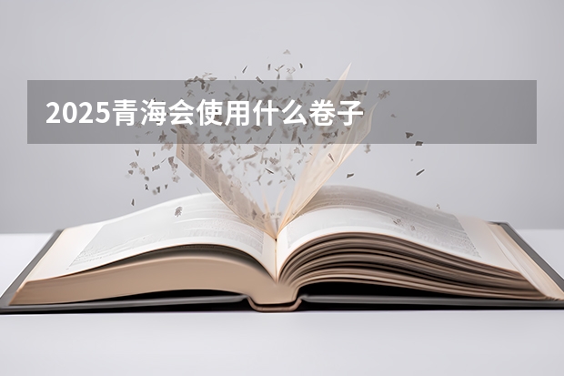2025青海会使用什么卷子