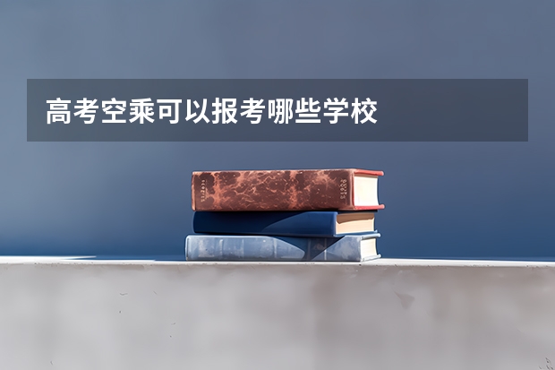 高考空乘可以报考哪些学校