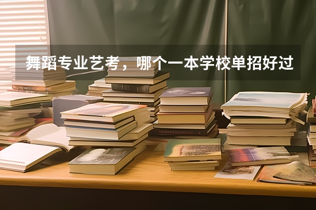 舞蹈专业艺考，哪个一本学校单招好过
