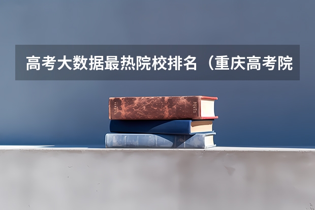 高考大数据最热院校排名（重庆高考院校排行榜）