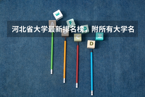 河北省大学最新排名榜,附所有大学名单一览表(公办) 校友会2024河北省大学排名,燕山大学、河北传媒学院、唐山工业职业技术学院第一