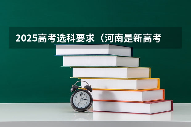 2025高考选科要求（河南是新高考还是老高考 ）