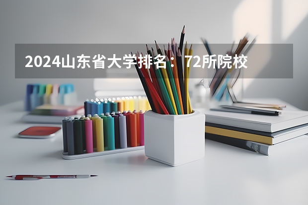 2024山东省大学排名：72所院校上榜，临大进步飞速上升71名！ 江西高考院校分数排名