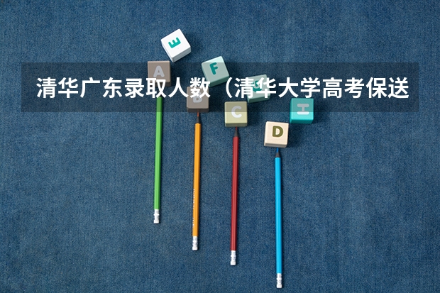 清华广东录取人数（清华大学高考保送占比）