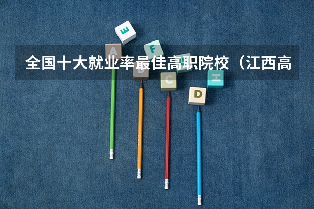 全国十大就业率最佳高职院校（江西高考院校分数排名）