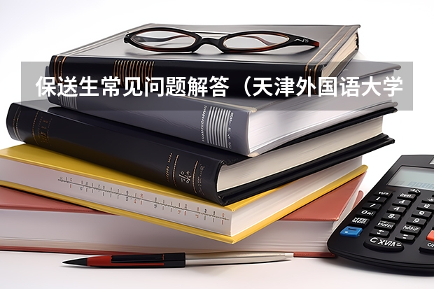 保送生常见问题解答（天津外国语大学附属外国语学校（小外）信息梳理）
